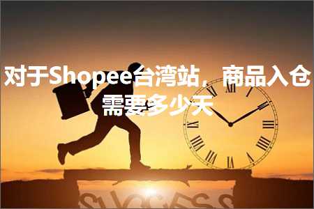 璺ㄥ鐢靛晢鐭ヨ瘑:瀵逛簬Shopee鍙版咕绔欙紝鍟嗗搧鍏ヤ粨闇€瑕佸灏戝ぉ