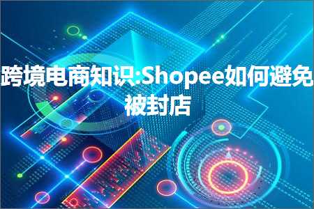 跨境电商知识:Shopee如何避免被封店